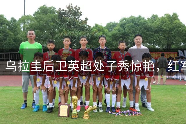 乌拉圭后卫英超处子秀惊艳，红军右路防守现新希望